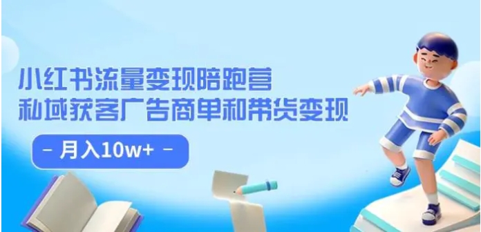 小红书流量·变现陪跑营：私域获客广告商单和带货变现 月入10w+-海南千川网络科技