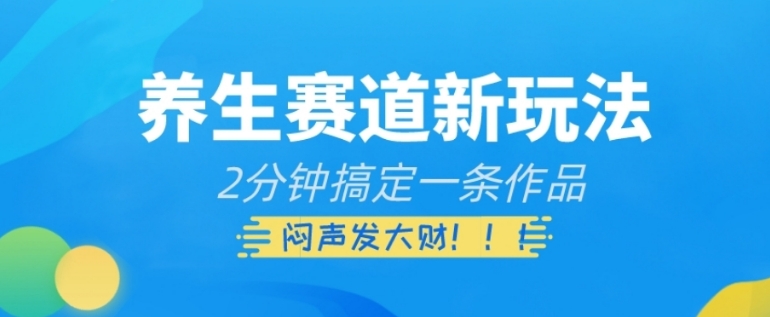 养生赛道新玩法，2分钟搞定一条作品，闷声发大财【揭秘】-海纳网创学院