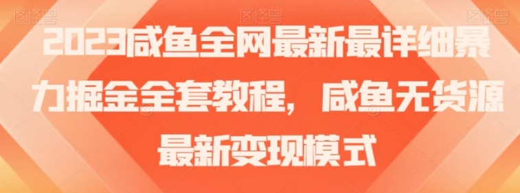 2023咸鱼全网最新最详细暴力掘金全套教程，咸鱼无货源最新变现模式【揭秘】-海南千川网络科技