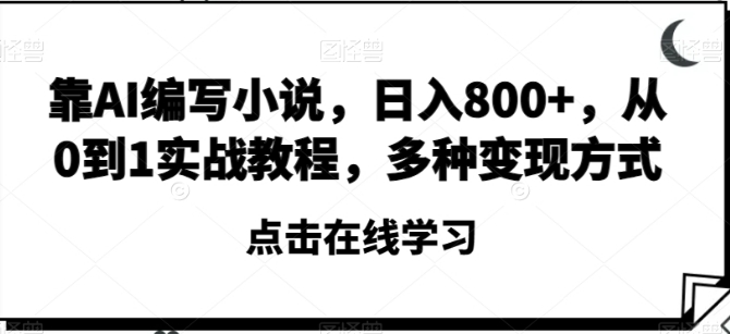 靠AI编写小说，日入800+，从0到1实战教程，多种变现方式【揭秘】-海南千川网络科技