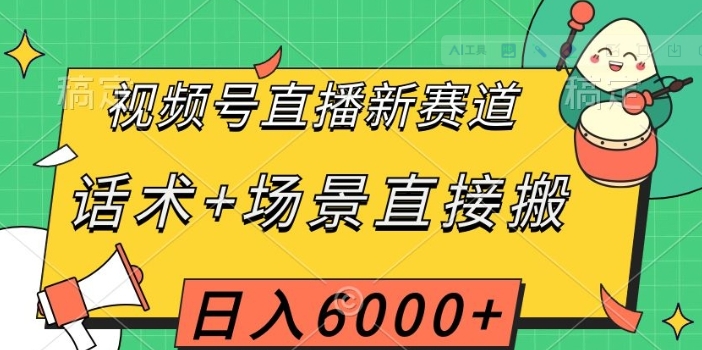 视频号直播新赛道，话术+场景直接搬，日入6000+【揭秘】-海南千川网络科技