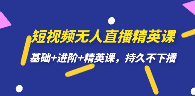 短视频无人直播-精英课，基础+进阶+精英课，持久不下播-海纳网创学院