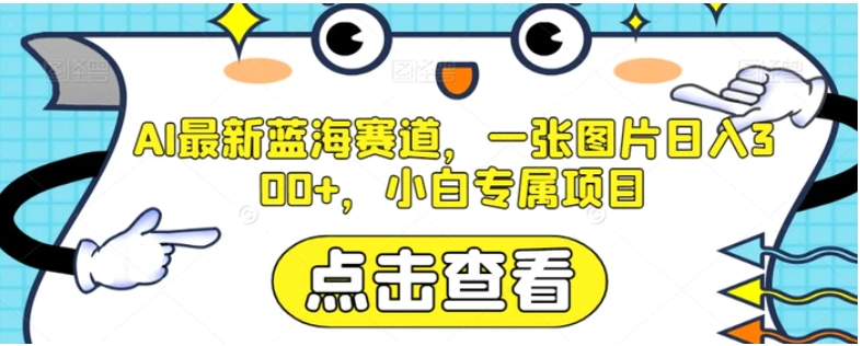 AI最新蓝海赛道，一张图片日入300+，小白专属项目【揭秘】-海南千川网络科技