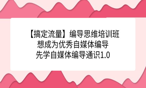 《编导思维培训班》想成为优秀自媒体编导先学自媒体编导通识1.0-海南千川网络科技