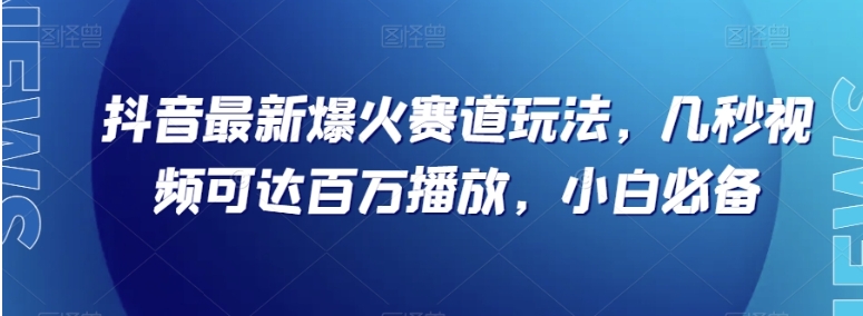 抖音最新爆火赛道玩法，几秒视频可达百万播放，小白必备【揭秘】-海南千川网络科技