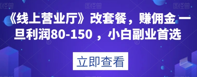 《线上营业厅》改套餐，赚佣金一旦利润80-150，小白副业首选【揭秘】-海南千川网络科技