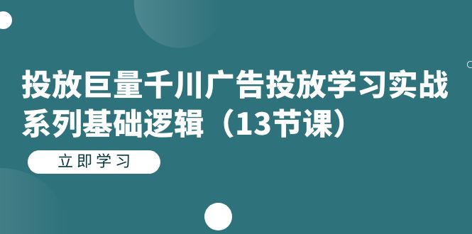 投放巨量千川广告投放学习实战系列基础逻辑-海南千川网络科技