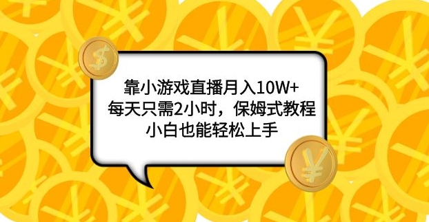 靠小游戏直播月入10W+，每天只需2小时，保姆式教程，小白也能轻松上手-海南千川网络科技