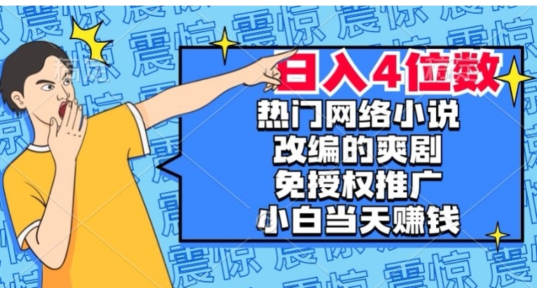 热门网络小说改编的爽剧，免授权推广，新人当天就能赚钱，日入4位数【揭秘】-海南千川网络科技