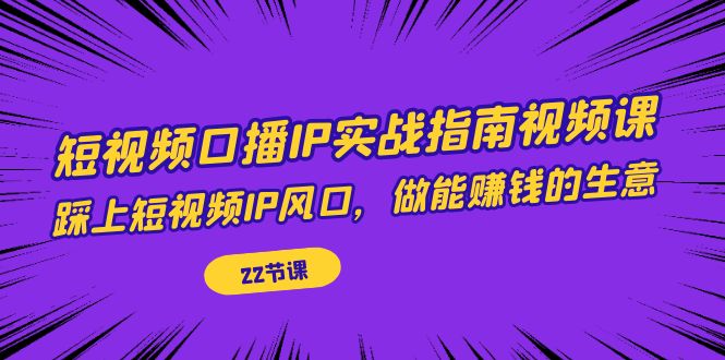 短视频口播IP实战指南视频课，踩上短视频IP风口，做能赚钱的生意-海南千川网络科技