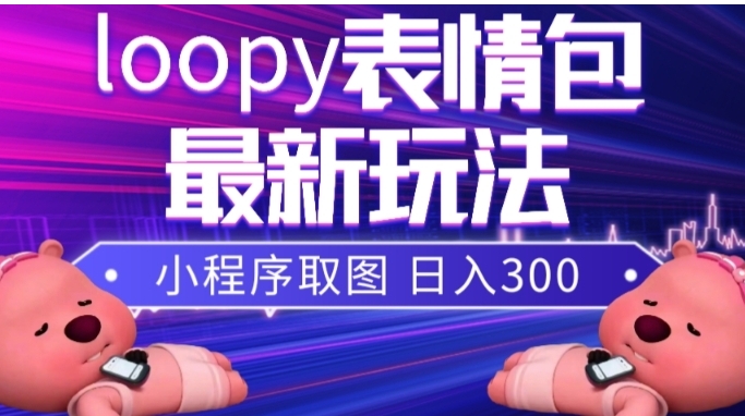 小狸猫loopy表情包小程序取图玩法，最新出的表情包素材-海纳网创学院