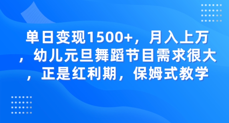 单日变现1500+，月入上万，幼儿元旦舞蹈节目需求很大，正是红利期，保姆式教学-海南千川网络科技