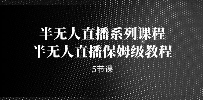 半无人直播系列课程，半无人直播保姆级教程-海南千川网络科技