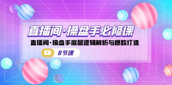 直播间·操盘手必修课：直播间·操盘手底层逻辑解析与爆款打造-海南千川网络科技