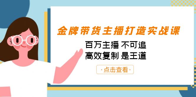 金牌带货主播打造实战课：百万主播 不可追，高效复制 是王道-海南千川网络科技