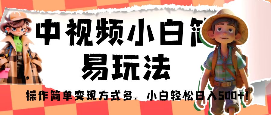 中视频小白简易玩法，操作简单变现方式多，小白轻松日入500+！-海南千川网络科技