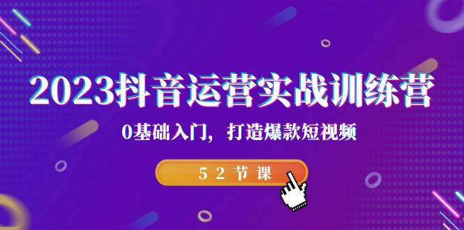 2023抖音运营实战训练营，0基础入门，打造爆款短视频-海纳网创学院