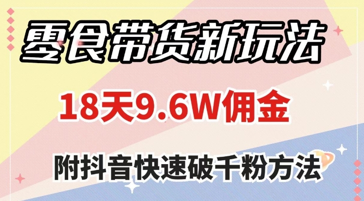 零食带货新玩法，18天9.6w佣金，几分钟一个作品-海南千川网络科技