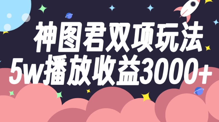 神图君双项玩法5w播放收益3000+-海南千川网络科技