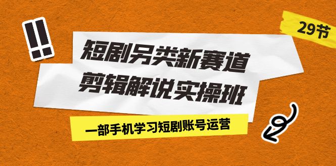 短剧另类新赛道剪辑解说实操班：一部手机学习短剧账号运营-海纳网创学院