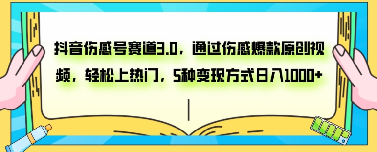 抖音伤感号赛道3.0，通过伤感爆款原创视频，轻松上热门，5种变现日入1000+-海南千川网络科技