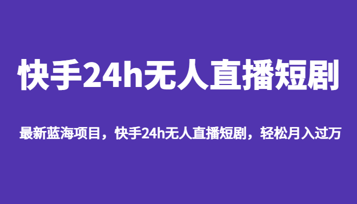 最新蓝海项目，快手24h无人直播短剧，轻松月入过万-海南千川网络科技