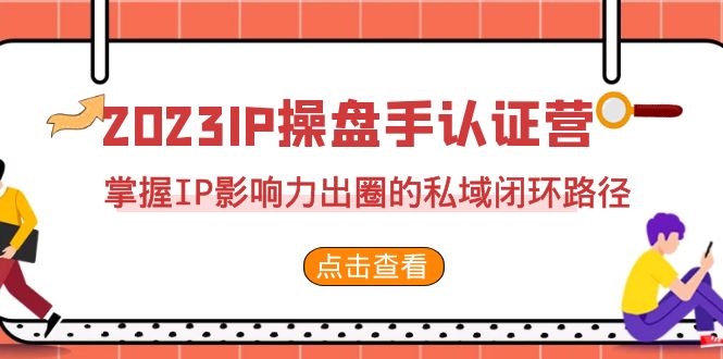 2023·IP操盘手·认证营·第2期，掌握IP影响力出圈的私域闭环路径-海南千川网络科技