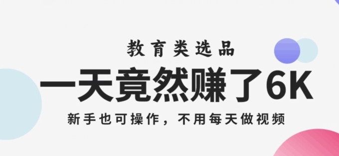 一天竟然赚了6000多，教育类选品，新手也可操作，更不用每天做短视频【揭秘】-海纳网创学院