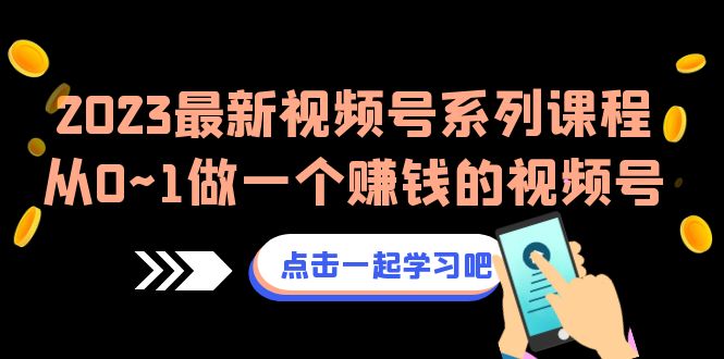 2023最新视频号系列课程，从0~1做一个赚钱的视频号-海南千川网络科技