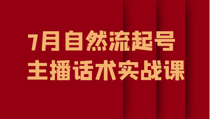 7月最新自然流起号教程，自然流起号、主播话术实战课-海南千川网络科技