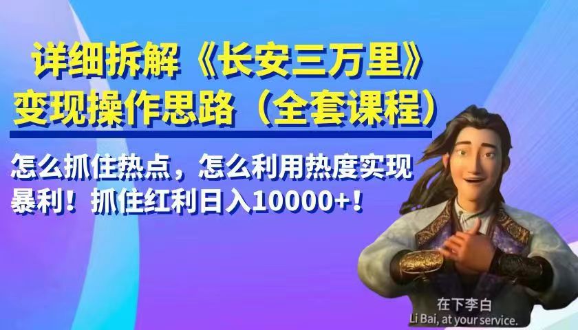 详细拆解《长安三万里》变现操作思路，怎么抓住热点，怎么利用热度实现暴利！抓住…-海南千川网络科技