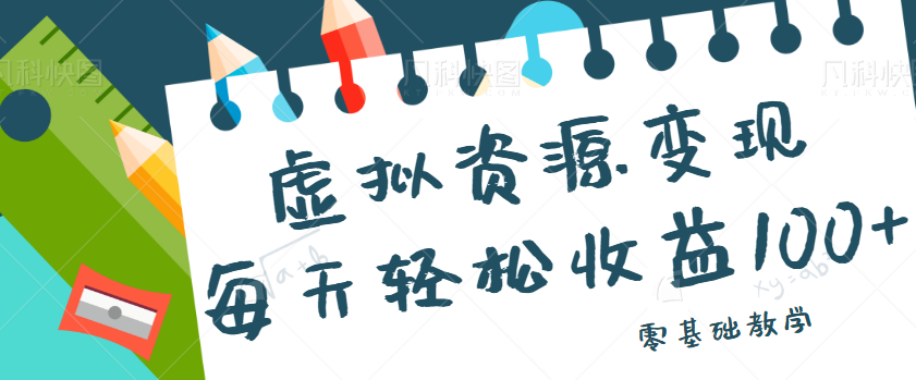 虚拟资源变现项目，0基础小白也能操作，每天轻松收益50-100+【视频教程】-海南千川网络科技