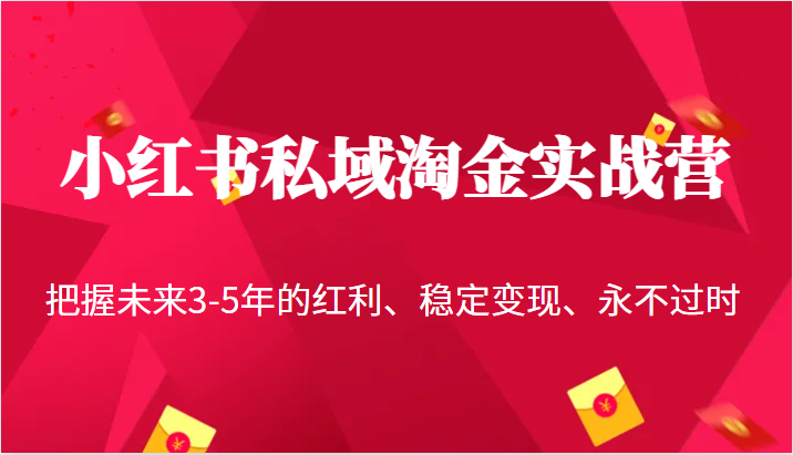 小红书私域淘金实战营，把握未来3-5年的红利、稳定变现、永不过时-海纳网创学院