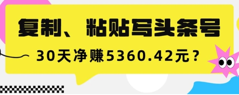 复制、粘贴写头条号，10分钟1篇，30天净赚5360.42元？-海南千川网络科技