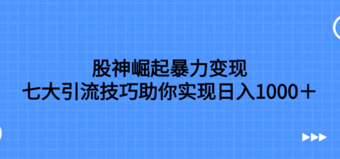 股神崛起暴力变现，七大引流技巧助你实现日入1000＋，按照流程操作-海南千川网络科技