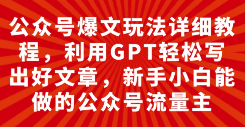 公众号爆文玩法详细教程，利用GPT轻松写出好文章，新手小白能做的公众号…-海南千川网络科技