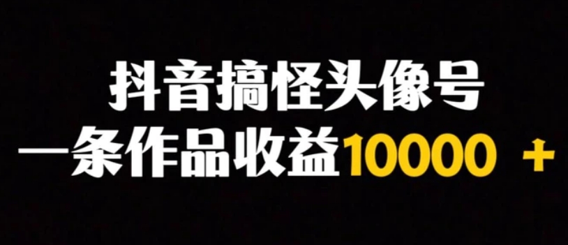 抖音搞怪头像号，一条作品收益10000＋多种变现方式-海南千川网络科技