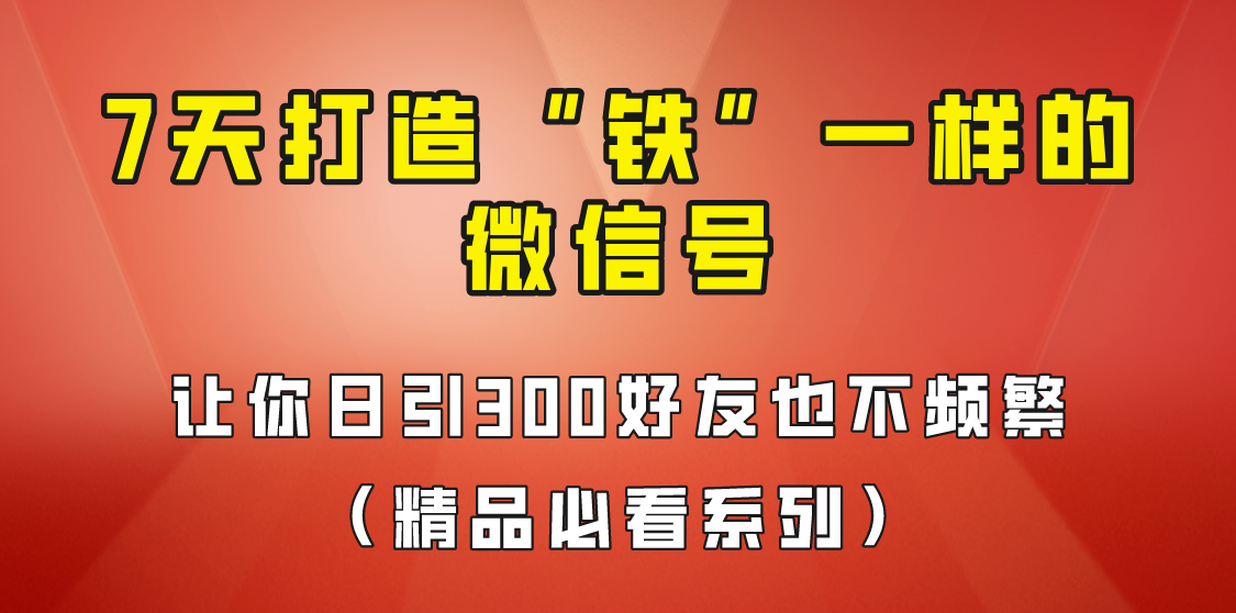 7天养出“铁”一样的微信号，日引300粉不频繁，方法价值880元！-海南千川网络科技