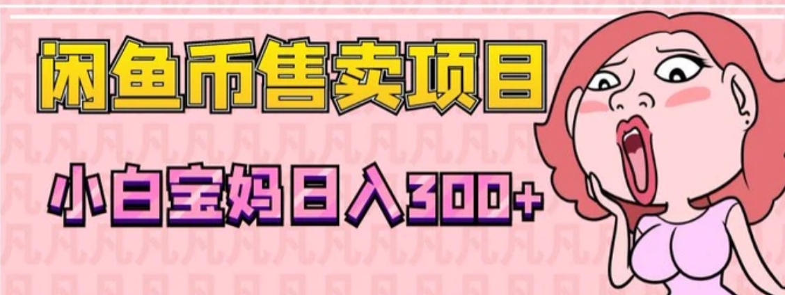 超级简单闲鱼币售卖项目，小白宝妈日入300+-海南千川网络科技