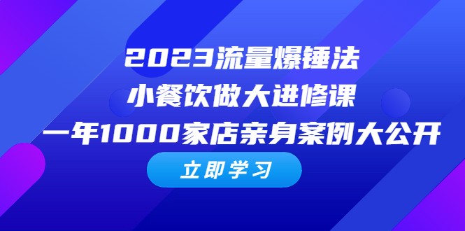 2023流量 爆锤法，小餐饮做大进修课，一年1000家店亲身案例大公开-海南千川网络科技