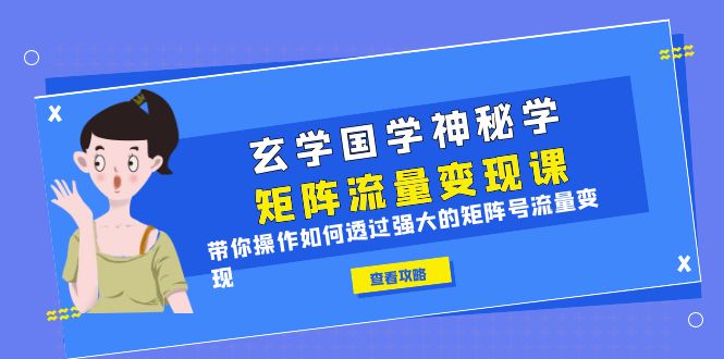 玄学国学神秘学矩阵·流量变现课，带你操作如何透过强大的矩阵号流量变现-海纳网创学院