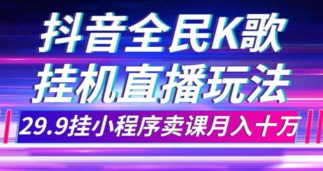 抖音全民K歌直播不露脸玩法，29.9挂小程序卖课月入10万-海南千川网络科技