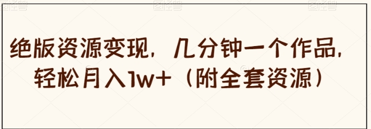 绝版资源变现，几分钟一个作品，轻松月入1w+【揭秘】-海南千川网络科技