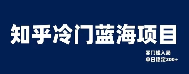 知乎冷门蓝海项目，零门槛教你如何单日变现200+【揭秘】-海南千川网络科技