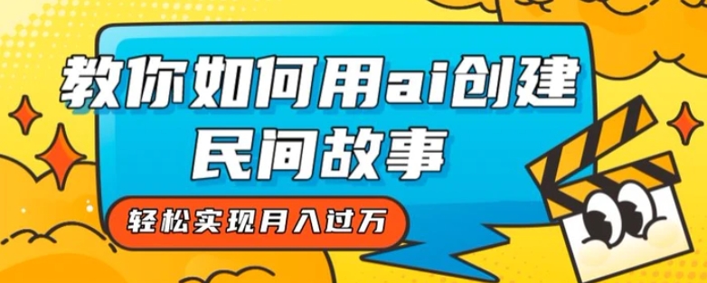 全新思路，教你如何用ai创建民间故事，轻松实现月入过万【揭秘】-海南千川网络科技