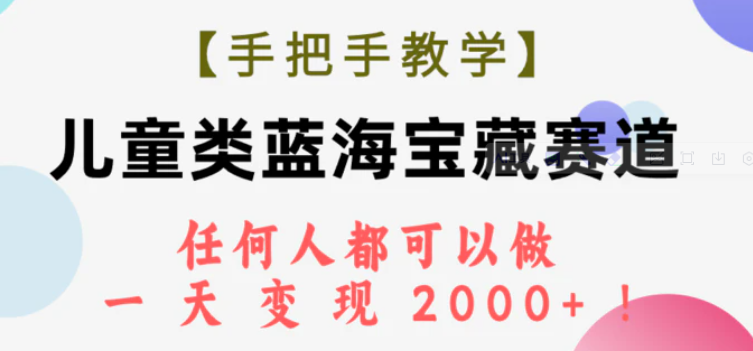 【手把手教学】儿童类蓝海宝藏赛道，任何人都可以做，一天轻松变现2000+！-海南千川网络科技