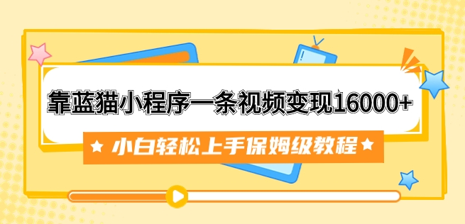 靠蓝猫小程序一条视频变现16000+小白轻松上手保姆级教程-海南千川网络科技