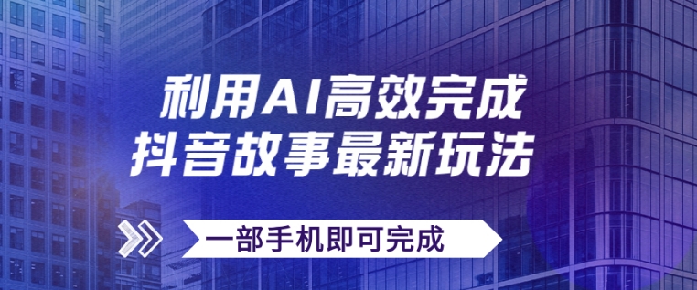 抖音故事最新玩法，通过AI一键生成文案和视频，日收入500+一部手机即可完成-海南千川网络科技