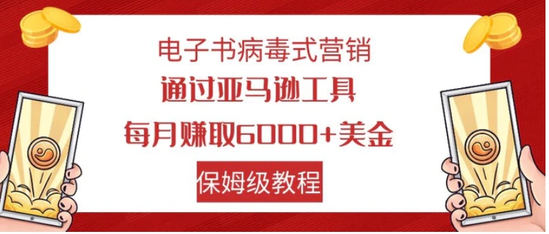 电子书病毒式营销 通过亚马逊工具每月赚6000+美金 小白轻松上手 保姆级教程-海南千川网络科技