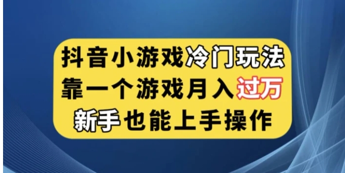 抖音小游戏冷门玩法，靠一个游戏月入过万，新手也能轻松上手【揭秘】-海南千川网络科技